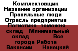 Комплектовщик › Название организации ­ Правильные люди › Отрасль предприятия ­ Логистика, таможня, склад › Минимальный оклад ­ 22 000 - Все города Работа » Вакансии   . Ненецкий АО,Нарьян-Мар г.